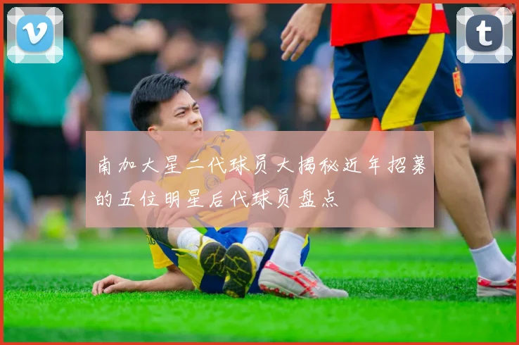 南加大星二代球员大揭秘近年招募的五位明星后代球员盘点