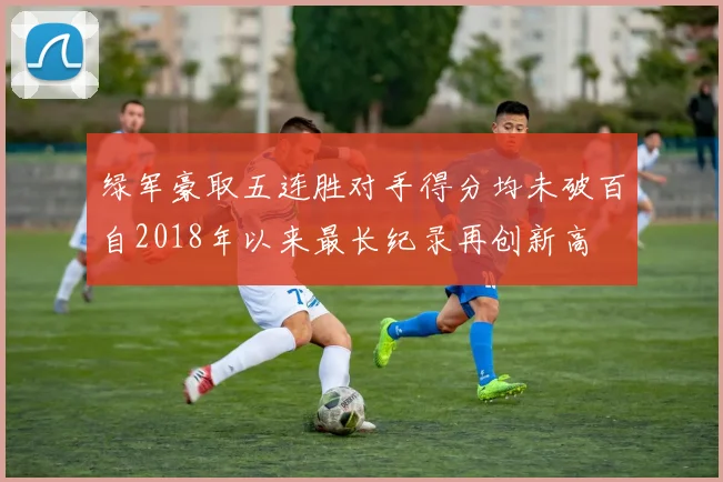 绿军豪取五连胜对手得分均未破百自2018年以来最长纪录再创新高