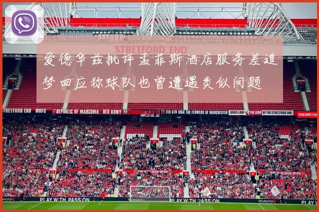 爱德华兹批评孟菲斯酒店服务差追梦回应称球队也曾遭遇类似问题