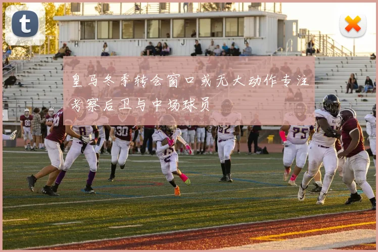 皇马冬季转会窗口或无大动作专注考察后卫与中场球员