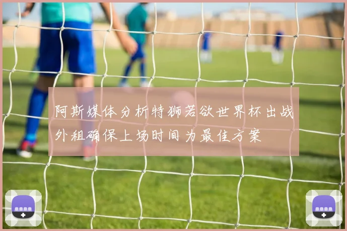 阿斯媒体分析特狮若欲世界杯出战外租确保上场时间为最佳方案