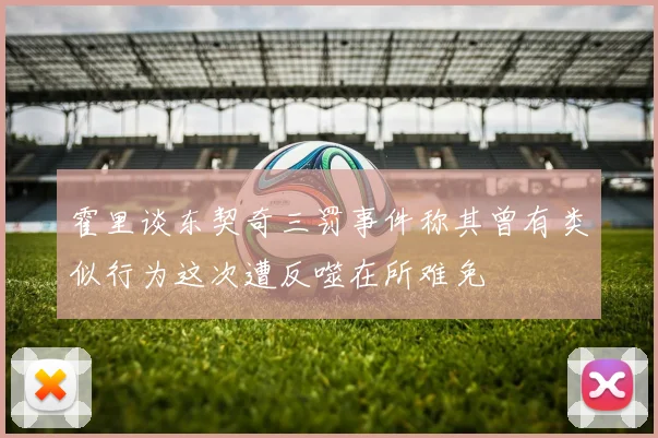 霍里谈东契奇三罚事件称其曾有类似行为这次遭反噬在所难免