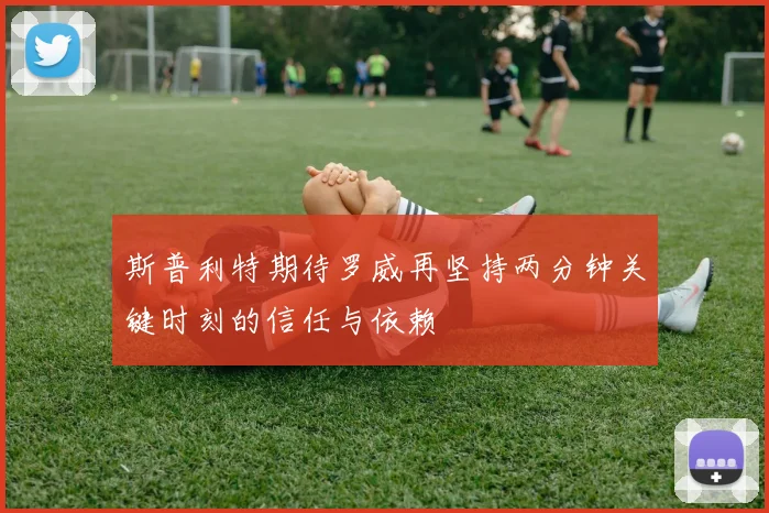 斯普利特期待罗威再坚持两分钟关键时刻的信任与依赖