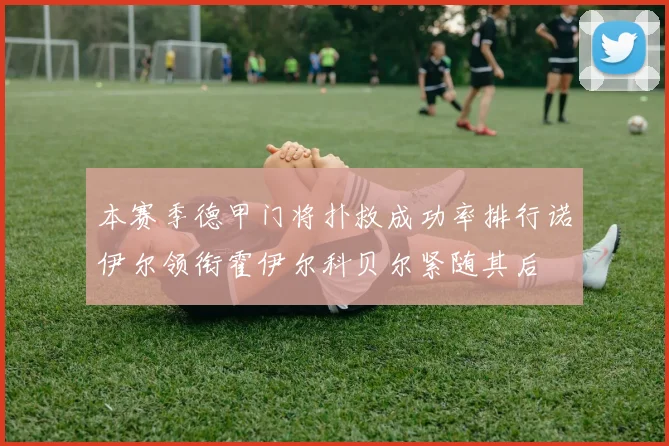本赛季德甲门将扑救成功率排行诺伊尔领衔霍伊尔科贝尔紧随其后