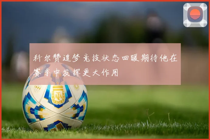 科尔赞追梦竞技状态回暖期待他在赛季中发挥更大作用