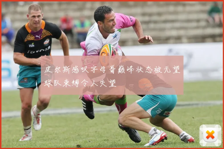 皮尔斯感叹字母哥巅峰状态被无望球队束缚令人失望