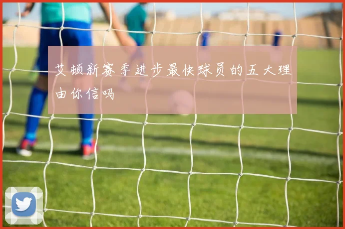 艾顿新赛季进步最快球员的五大理由你信吗