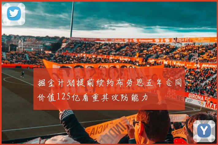 掘金计划提前续约布劳恩五年合同价值125亿看重其攻防能力