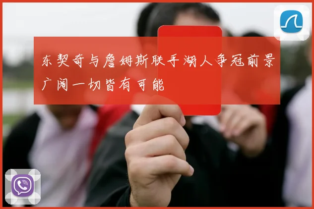 东契奇与詹姆斯联手湖人争冠前景广阔一切皆有可能