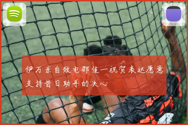 伊万亲自致电邵佳一祝贺表达愿意支持昔日助手的决心