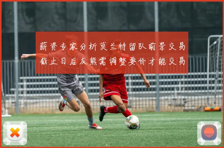 薪资专家分析莫兰特留队前景交易截止日后灰熊需调整要价才能交易