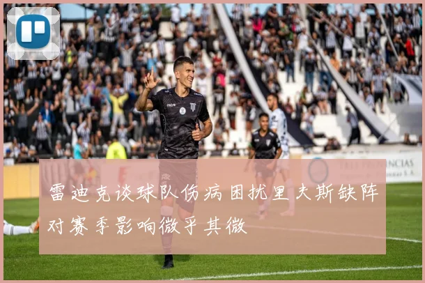 雷迪克谈球队伤病困扰里夫斯缺阵对赛季影响微乎其微