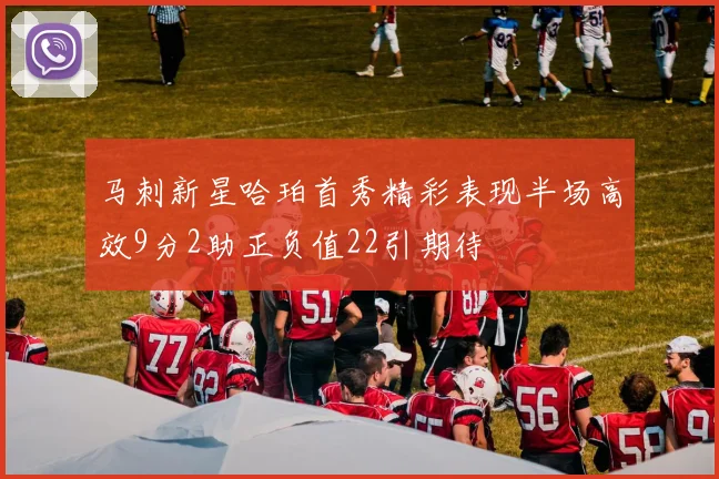 马刺新星哈珀首秀精彩表现半场高效9分2助正负值22引期待