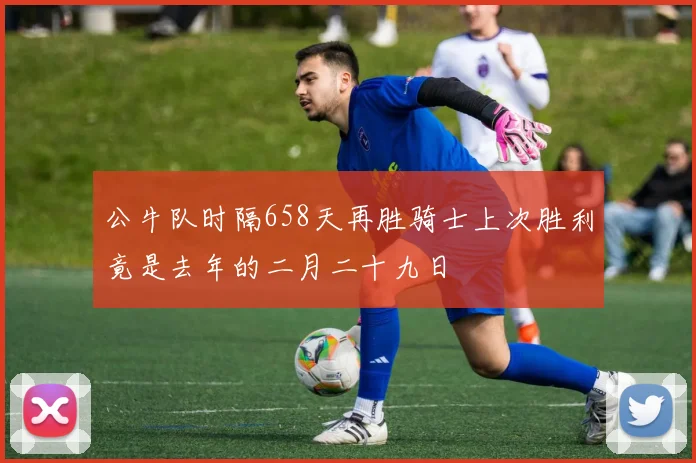 公牛队时隔658天再胜骑士上次胜利竟是去年的二月二十九日