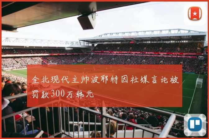 全北现代主帅波耶特因社媒言论被罚款300万韩元