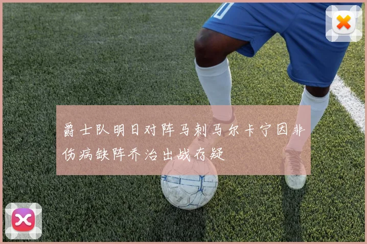 爵士队明日对阵马刺马尔卡宁因非伤病缺阵乔治出战存疑