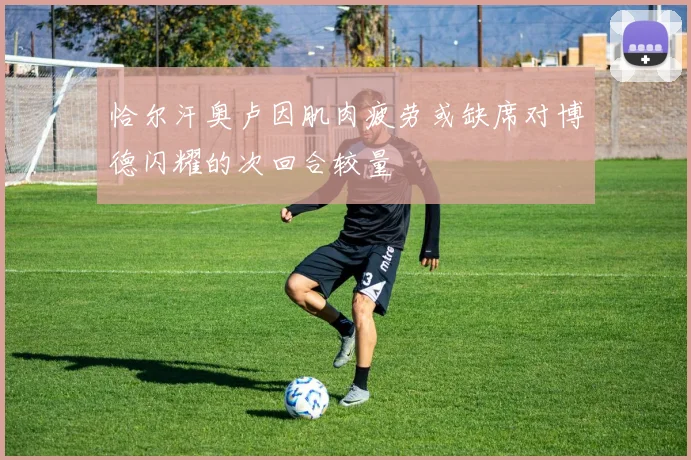 恰尔汗奥卢因肌肉疲劳或缺席对博德闪耀的次回合较量