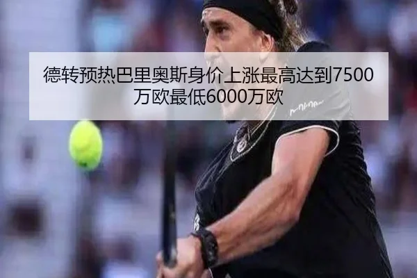 德转预热巴里奥斯身价上涨最高达到7500万欧最低6000万欧（ManBetX）